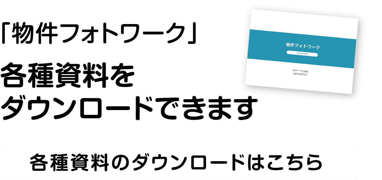 ｢物件フォトワーク｣の各種資料をダウンロードできます 各種資料のダウンロードはこちら